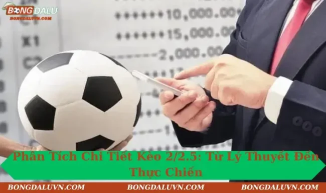 Phân Tích Chi Tiết Kèo 2/2.5: Từ Lý Thuyết Đến Thực Chiến
